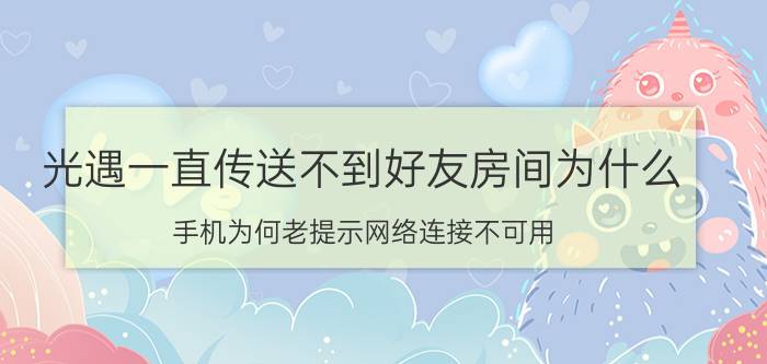 光遇一直传送不到好友房间为什么 手机为何老提示网络连接不可用？